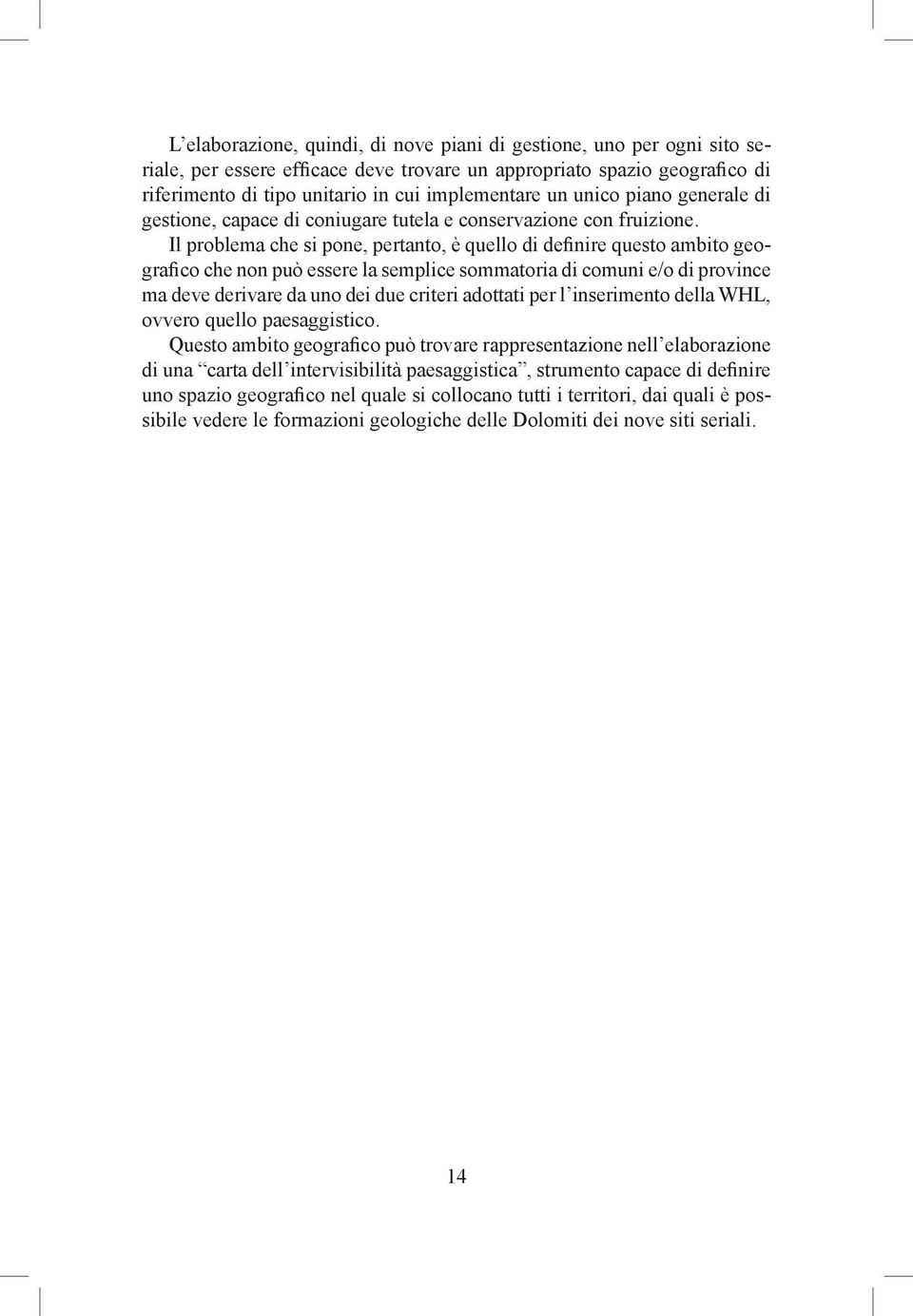 Il problema che si pone, pertanto, è quello di definire questo ambito geografico che non può essere la semplice sommatoria di comuni e/o di province ma deve derivare da uno dei due criteri adottati