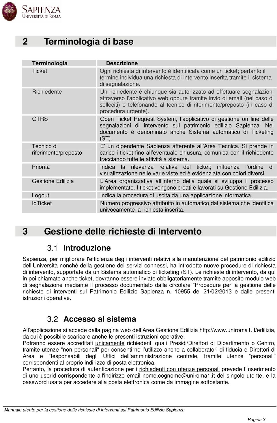 Richiedente Un richiedente è chiunque sia autorizzato ad effettuare segnalazioni attraverso l applicativo web oppure tramite invio di email (nel caso di solleciti) o telefonando al tecnico di