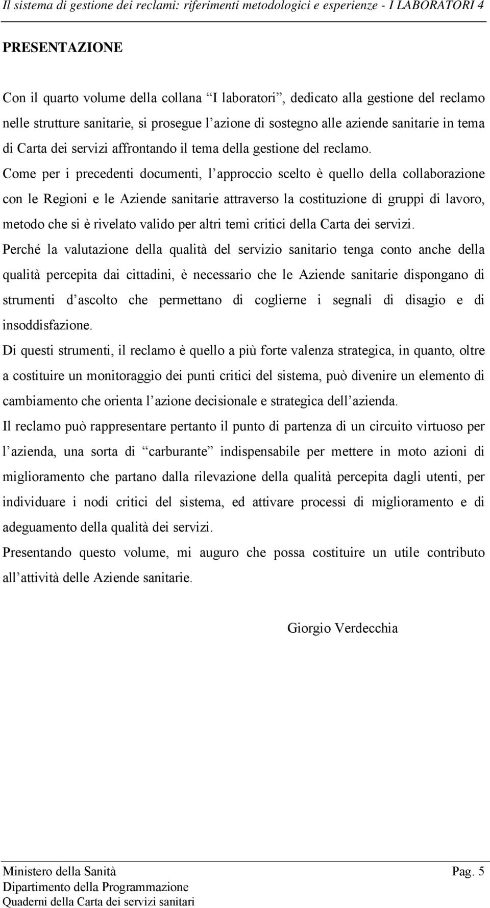 Come per i precedenti documenti, l approccio scelto è quello della collaborazione con le Regioni e le Aziende sanitarie attraverso la costituzione di gruppi di lavoro, metodo che si è rivelato valido