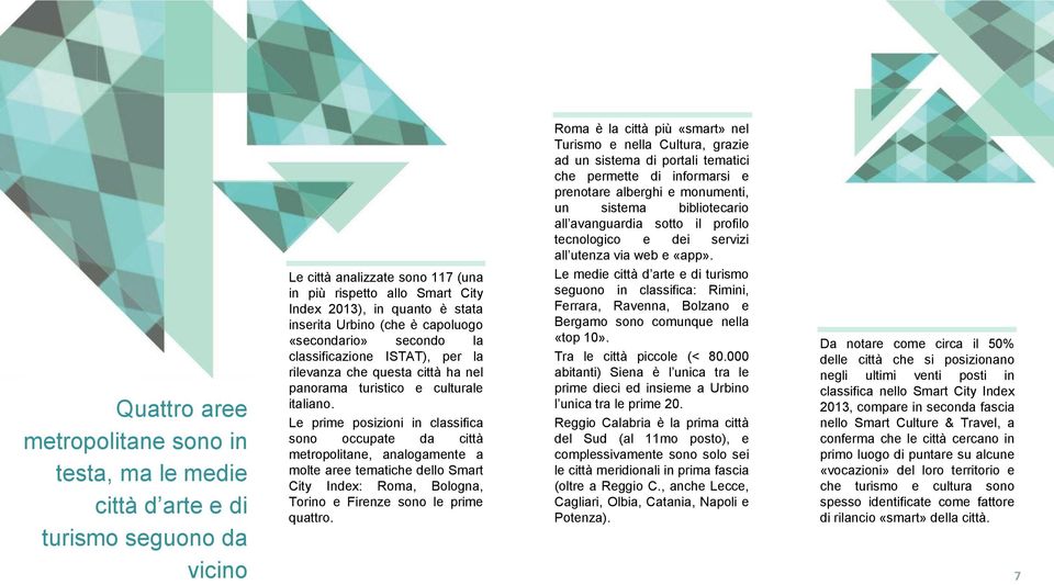 Le prime posizioni in classifica sono occupate da città metropolitane, analogamente a molte aree tematiche dello Smart City Index: Roma, Bologna, Torino e Firenze sono le prime quattro.