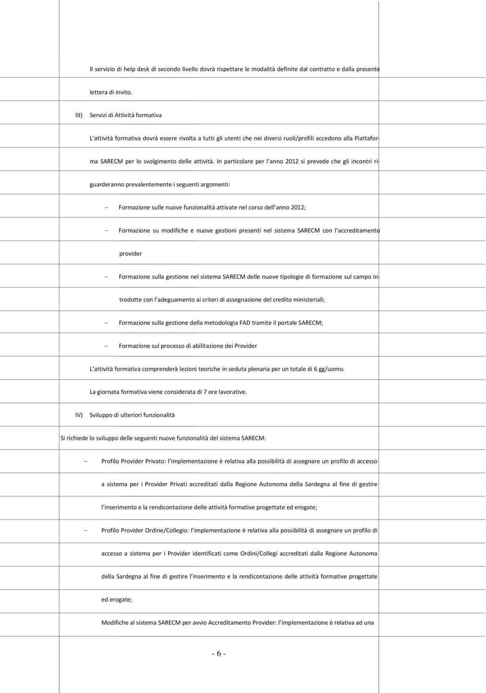 In particolare per l anno 2012 si prevede che gli incontri riguarderanno prevalentemente i seguenti argomenti: Formazione sulle nuove funzionalità attivate nel corso dell anno 2012; Formazione su