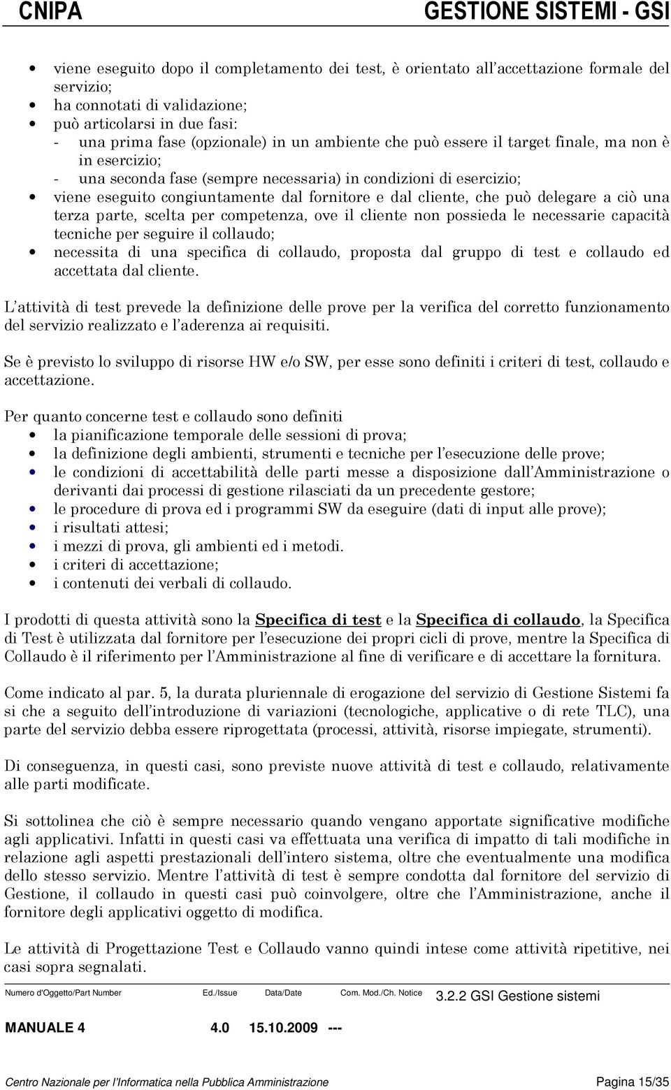 a ciò una terza parte, scelta per competenza, ove il cliente non possieda le necessarie capacità tecniche per seguire il collaudo; necessita di una specifica di collaudo, proposta dal gruppo di test