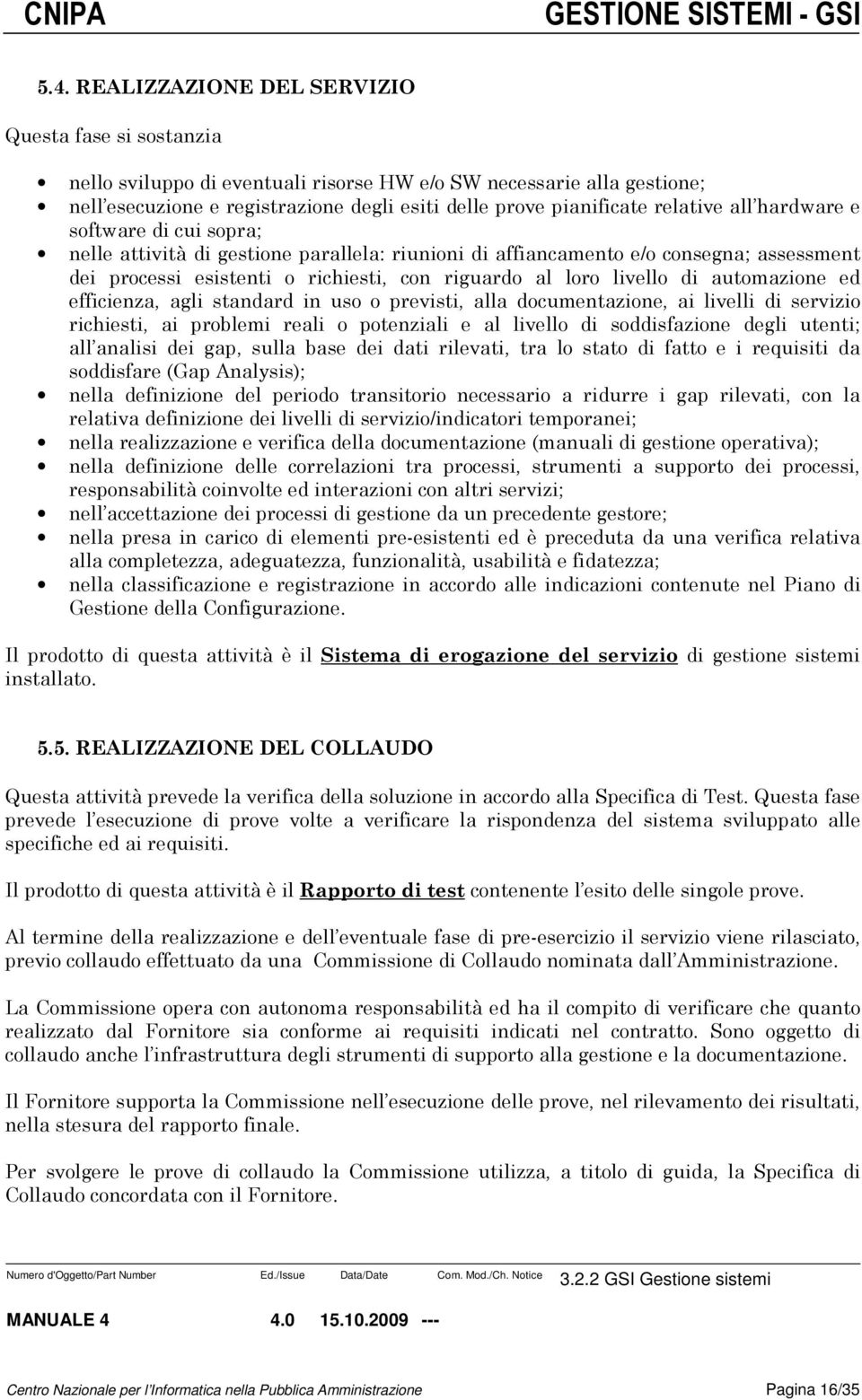 livello di automazione ed efficienza, agli standard in uso o previsti, alla documentazione, ai livelli di servizio richiesti, ai problemi reali o potenziali e al livello di soddisfazione degli