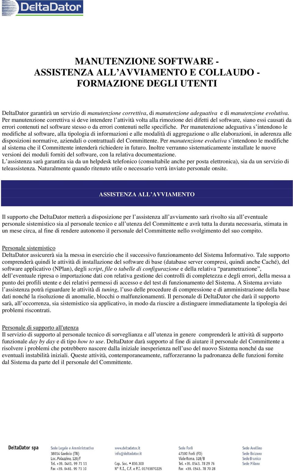 Per manutenzione correttiva si deve intendere l attività volta alla rimozione dei difetti del software, siano essi causati da errori contenuti nel software stesso o da errori contenuti nelle