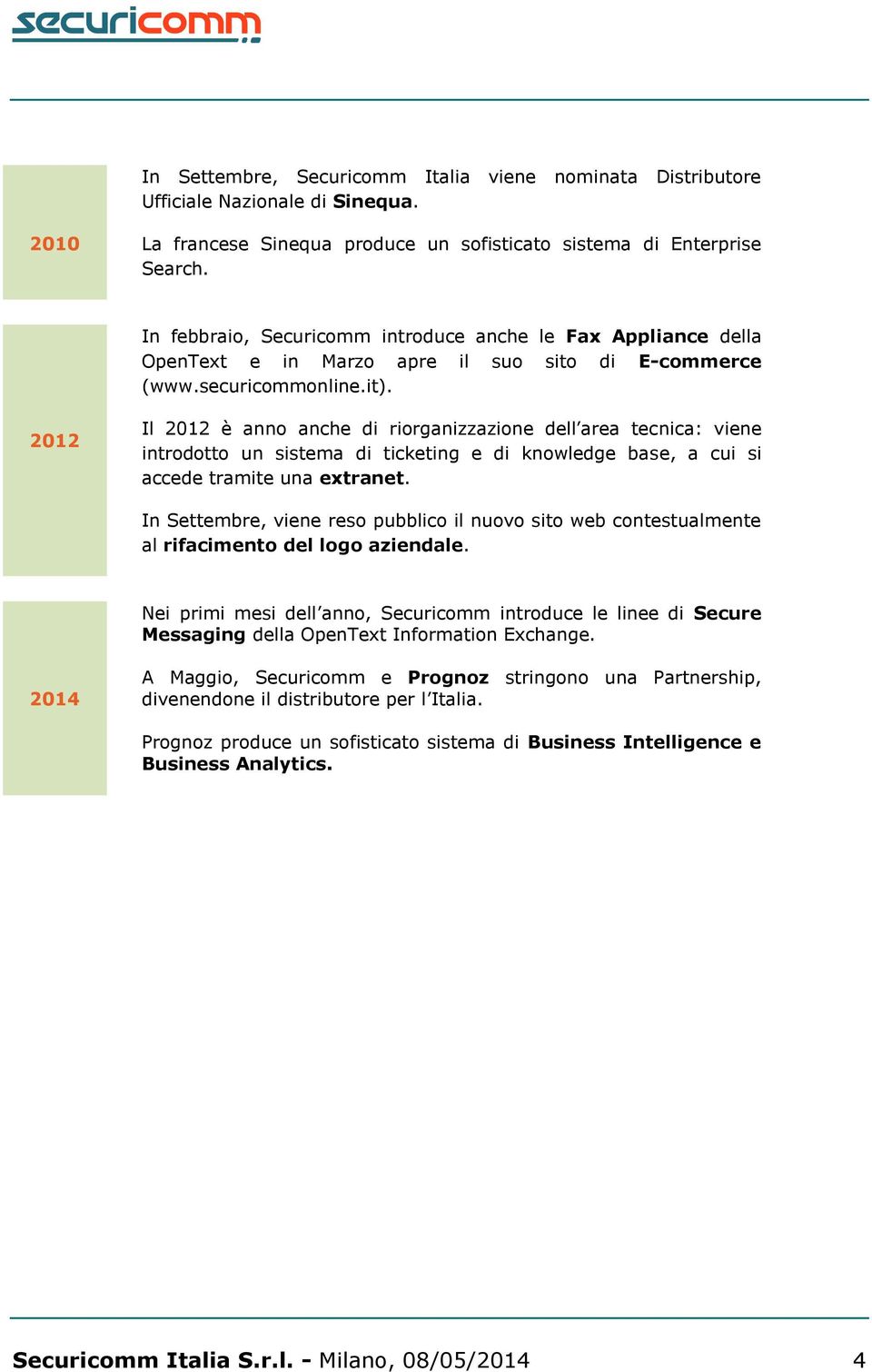 2012 Il 2012 è anno anche di riorganizzazione dell area tecnica: viene introdotto un sistema di ticketing e di knowledge base, a cui si accede tramite una extranet.