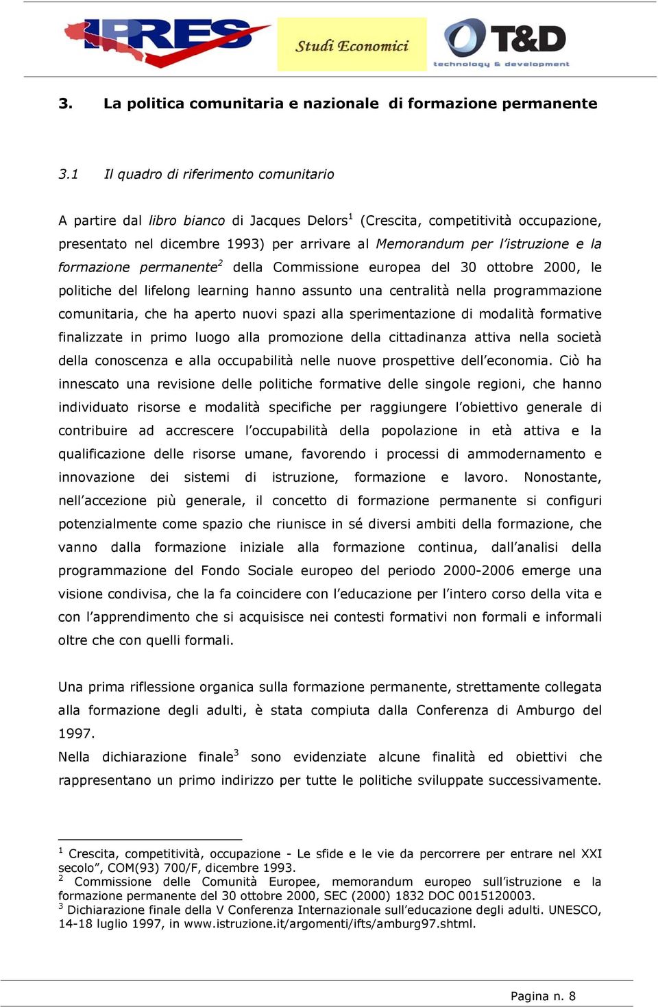 la formazione permanente 2 della Commissione europea del 30 ottobre 2000, le politiche del lifelong learning hanno assunto una centralità nella programmazione comunitaria, che ha aperto nuovi spazi