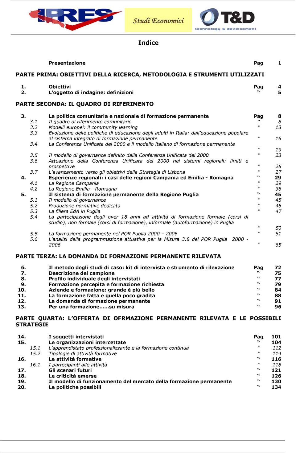 2 Modelli europei: il community learning 13 3.3 Evoluzione delle politiche di educazione degli adulti in Italia: dall educazione popolare al sistema integrato di formazione permanente 16 3.