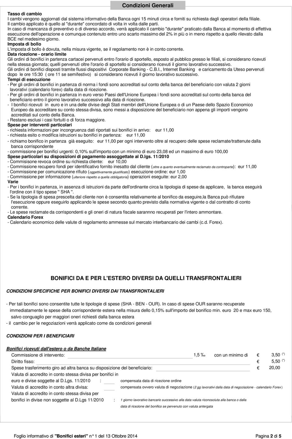 In caso di mancanza di preventivo o di diverso accordo, verrà applicato il cambio "durante" praticato dalla Banca al momento di effettiva esecuzione dell'operazione e comunque contenuto entro uno