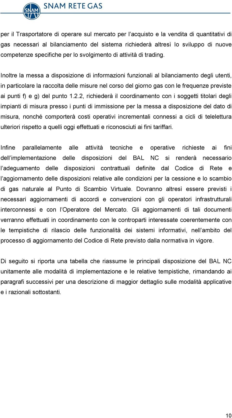 Inoltre la messa a disposizione di informazioni funzionali al bilanciamento degli utenti, in particolare la raccolta delle misure nel corso del giorno gas con le frequenze previste ai punti f) e g)