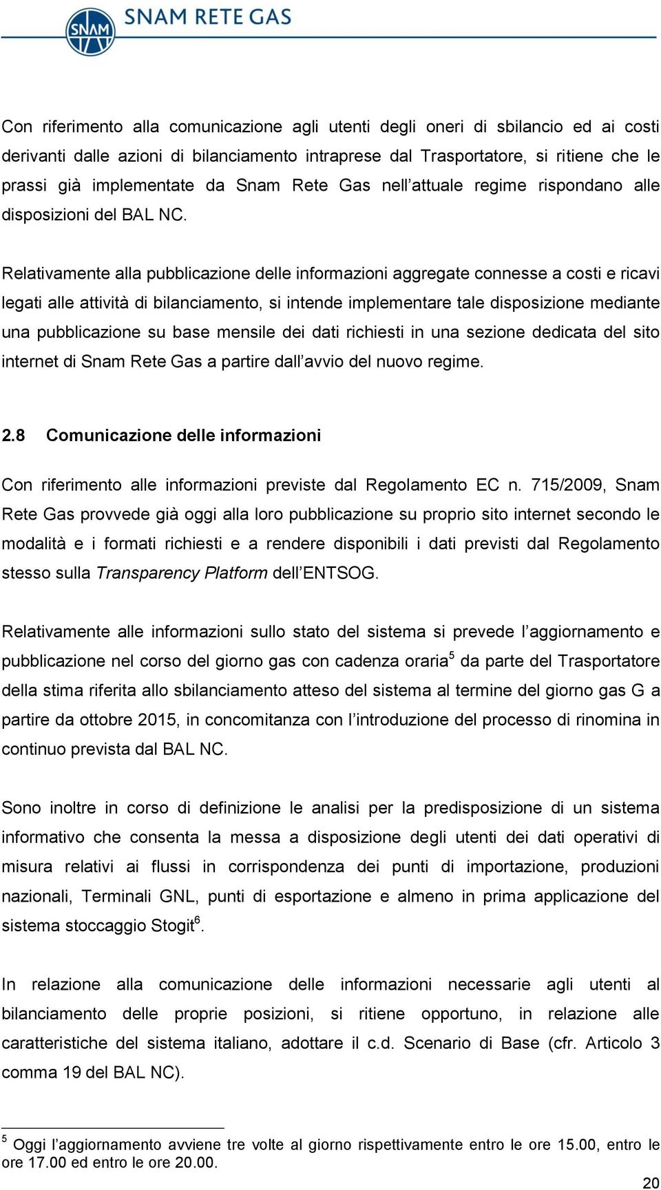 Relativamente alla pubblicazione delle informazioni aggregate connesse a costi e ricavi legati alle attività di bilanciamento, si intende implementare tale disposizione mediante una pubblicazione su