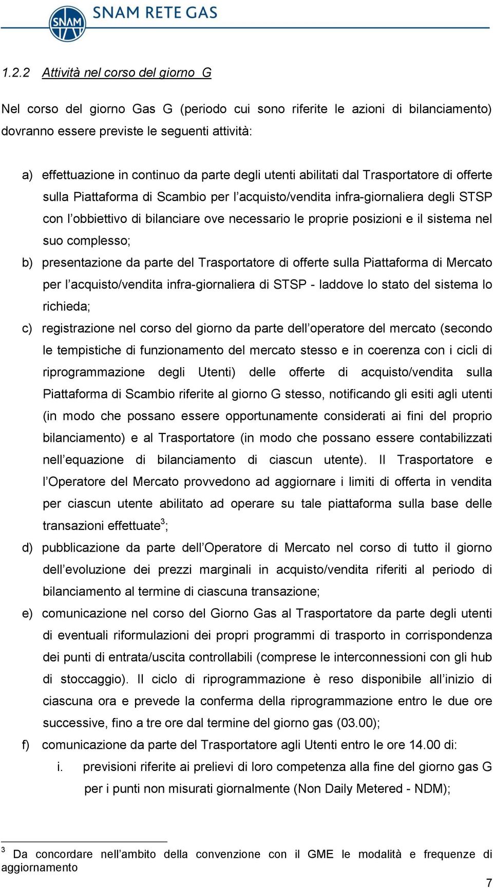 posizioni e il sistema nel suo complesso; b) presentazione da parte del Trasportatore di offerte sulla Piattaforma di Mercato per l acquisto/vendita infra-giornaliera di STSP - laddove lo stato del