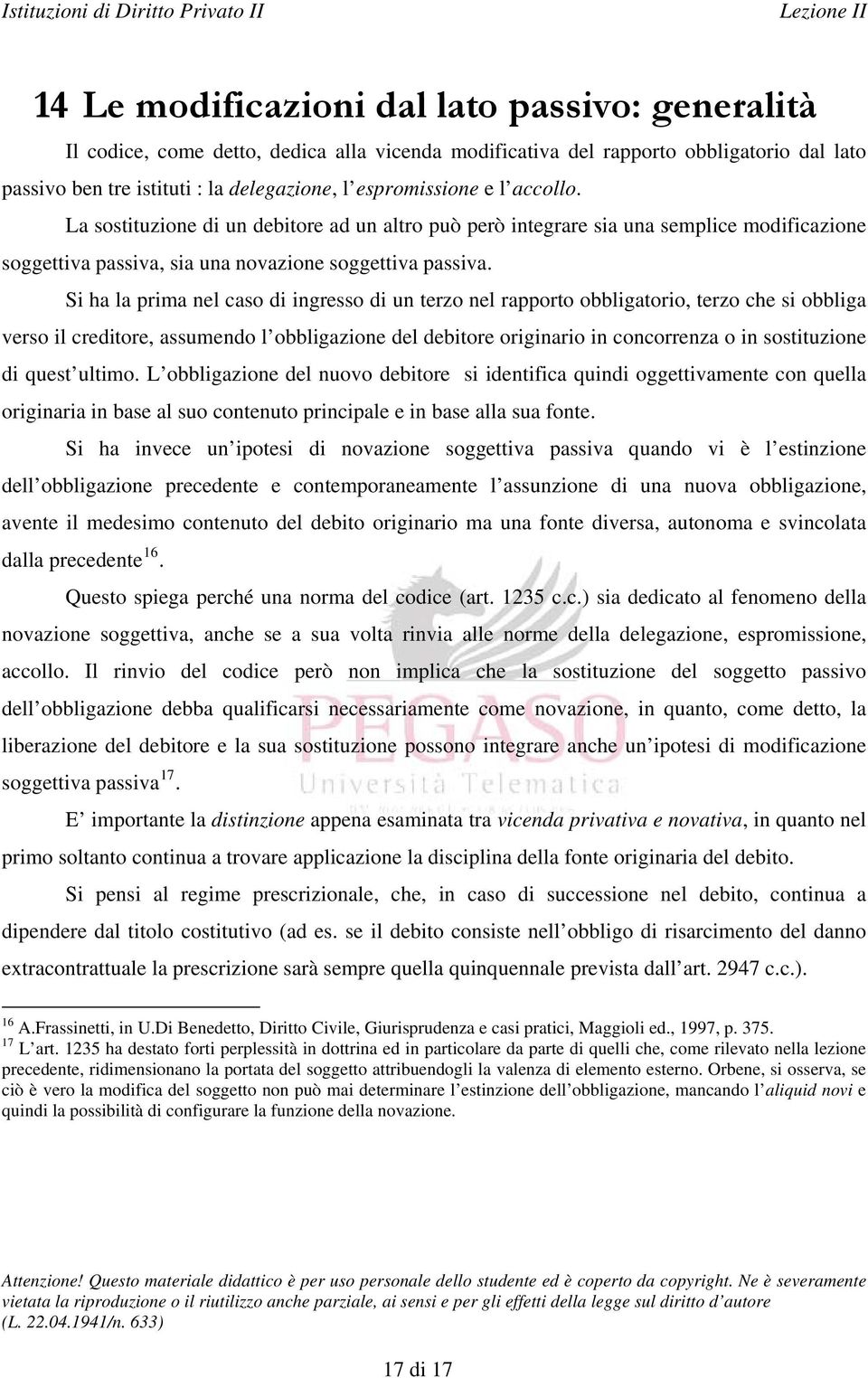 Si ha la prima nel caso di ingresso di un terzo nel rapporto obbligatorio, terzo che si obbliga verso il creditore, assumendo l obbligazione del debitore originario in concorrenza o in sostituzione