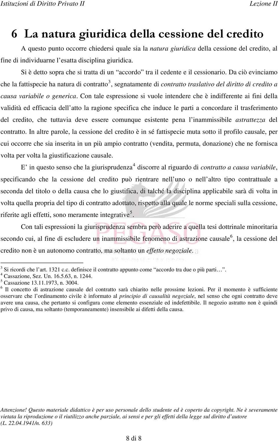 Da ciò evinciamo che la fattispecie ha natura di contratto 3, segnatamente di contratto traslativo del diritto di credito a causa variabile o generica.