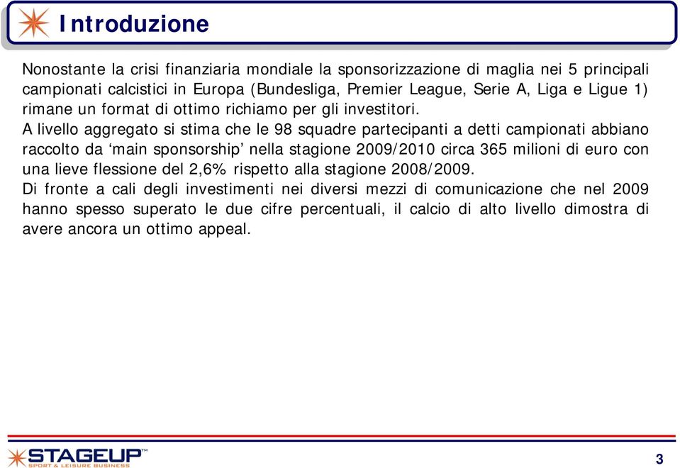 A livello aggregato si stima che le 98 squadre partecipanti a detti campionati abbiano raccolto da main sponsorship nella stagione 2009/2010 circa 365 milioni di euro