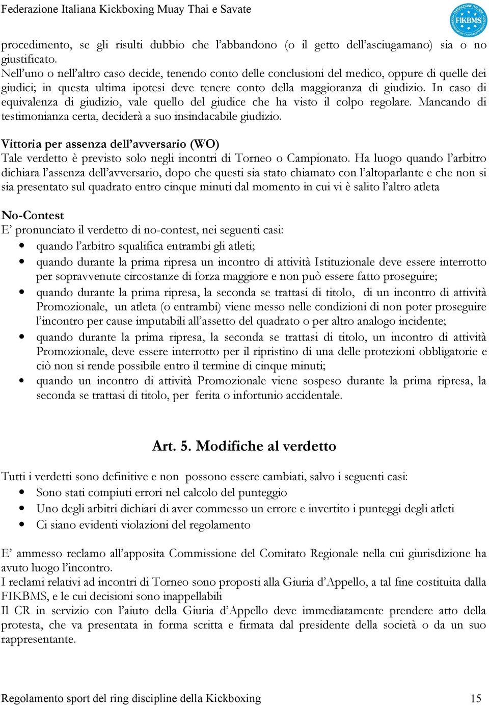 In caso di equivalenza di giudizio, vale quello del giudice che ha visto il colpo regolare. Mancando di testimonianza certa, deciderà a suo insindacabile giudizio.