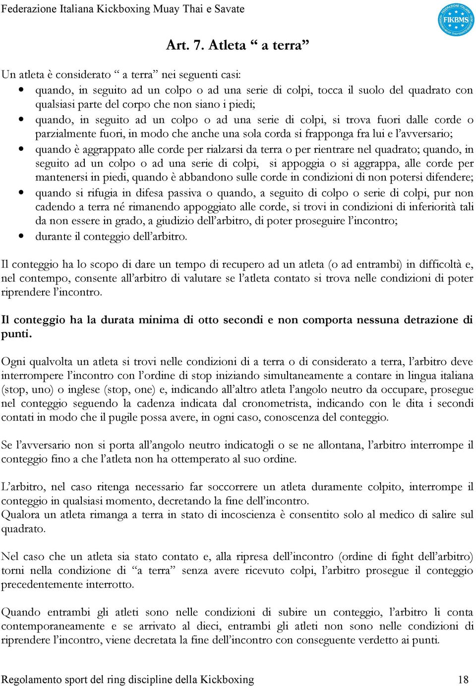 piedi; quando, in seguito ad un colpo o ad una serie di colpi, si trova fuori dalle corde o parzialmente fuori, in modo che anche una sola corda si frapponga fra lui e l avversario; quando è