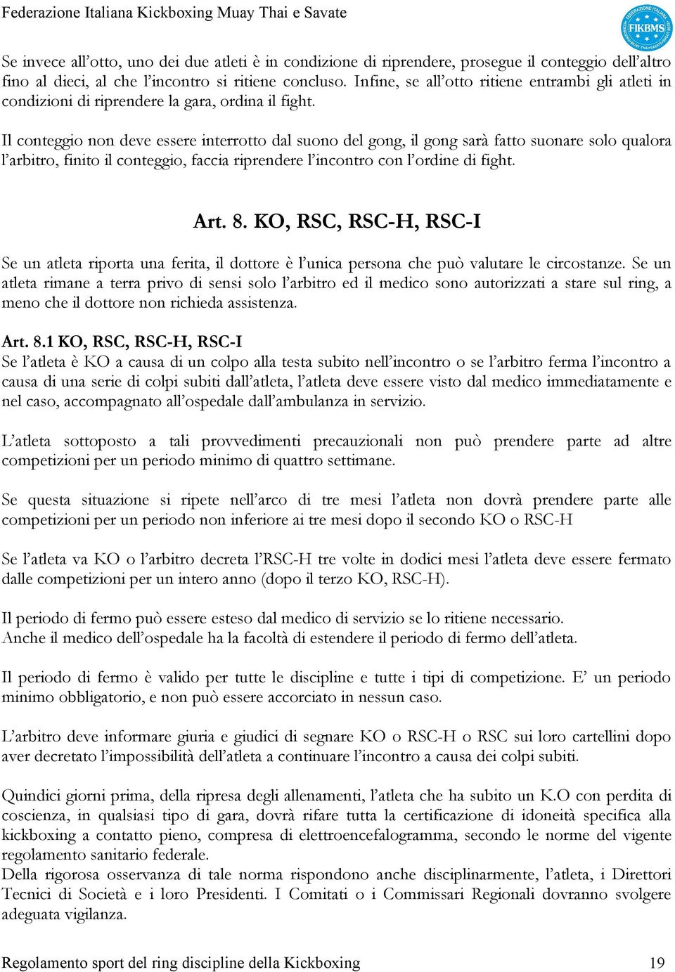 Il conteggio non deve essere interrotto dal suono del gong, il gong sarà fatto suonare solo qualora l arbitro, finito il conteggio, faccia riprendere l incontro con l ordine di fight. Art. 8.