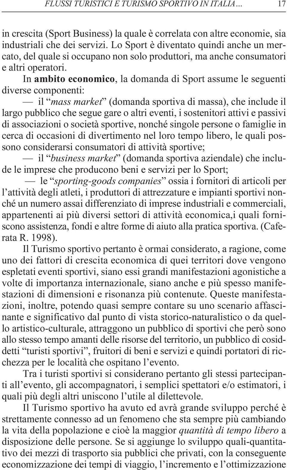 In ambito economico, la domanda di Sport assume le seguenti diverse componenti: il mass market (domanda sportiva di massa), che include il largo pubblico che segue gare o altri eventi, i sostenitori