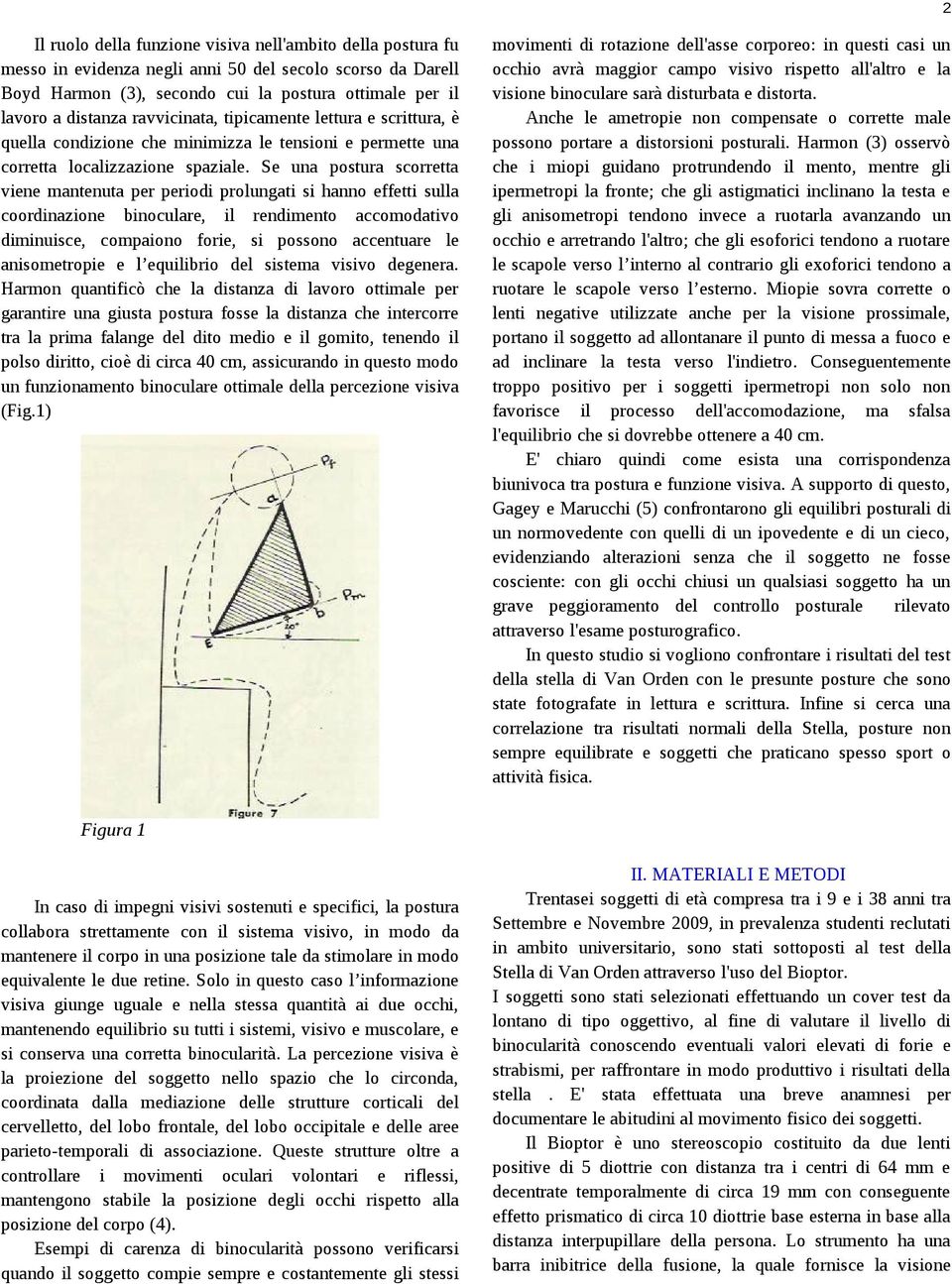 Se una postura scorretta viene mantenuta per periodi prolungati si hanno effetti sulla coordinazione binoculare, il rendimento accomodativo diminuisce, compaiono forie, si possono accentuare le