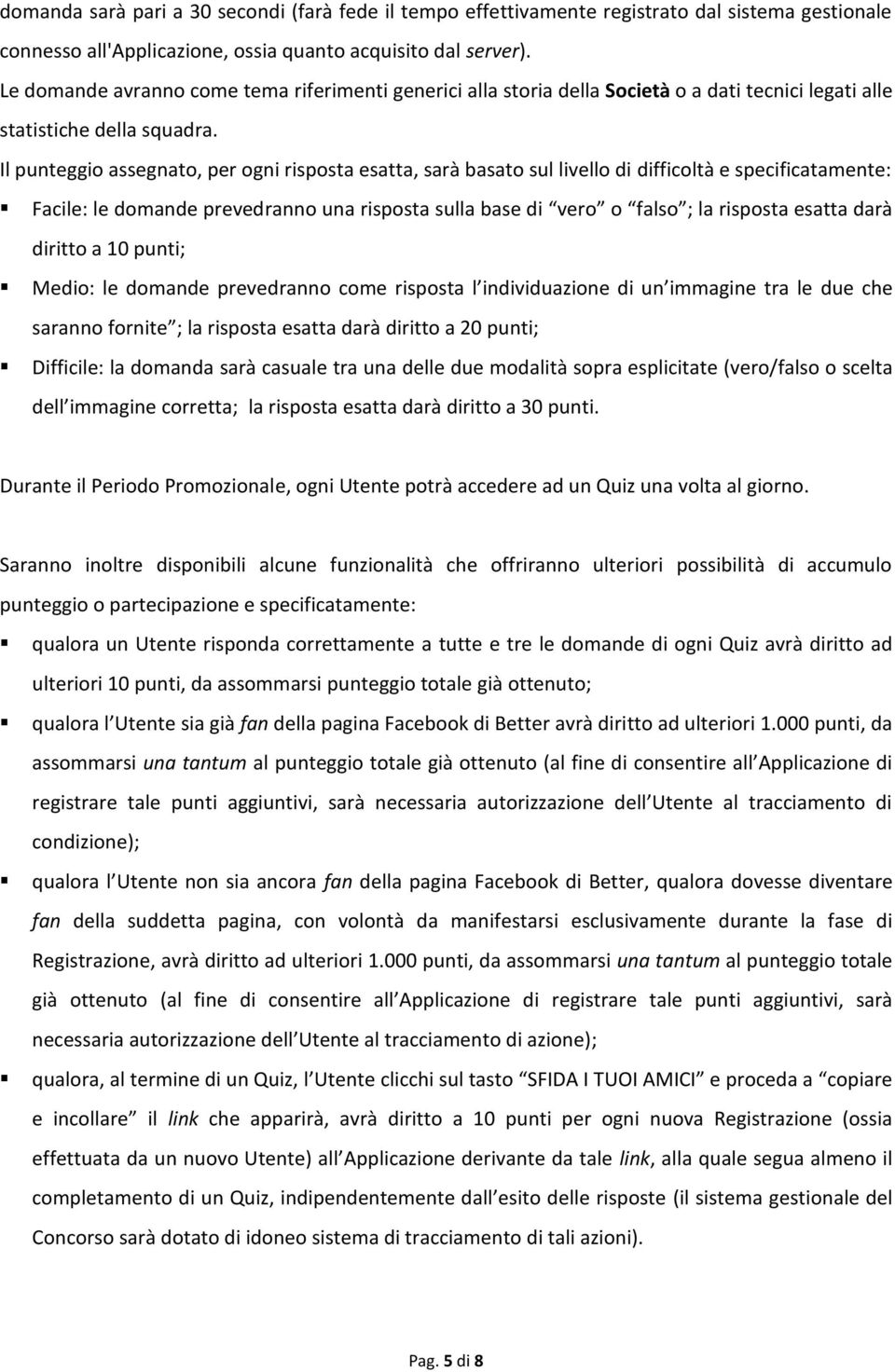 Il punteggio assegnato, per ogni risposta esatta, sarà basato sul livello di difficoltà e specificatamente: Facile: le domande prevedranno una risposta sulla base di vero o falso ; la risposta esatta