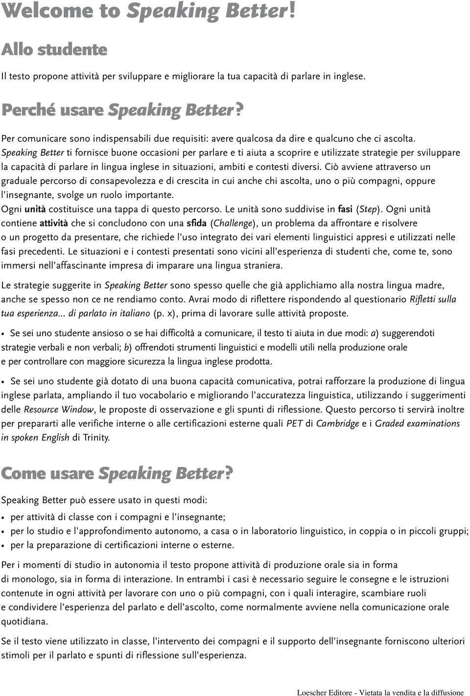 Speaking Better ti fornisce buone occasioni per parlare e ti aiuta a scoprire e utilizzate strategie per sviluppare la capacità di parlare in lingua inglese in situazioni, ambiti e contesti diversi.