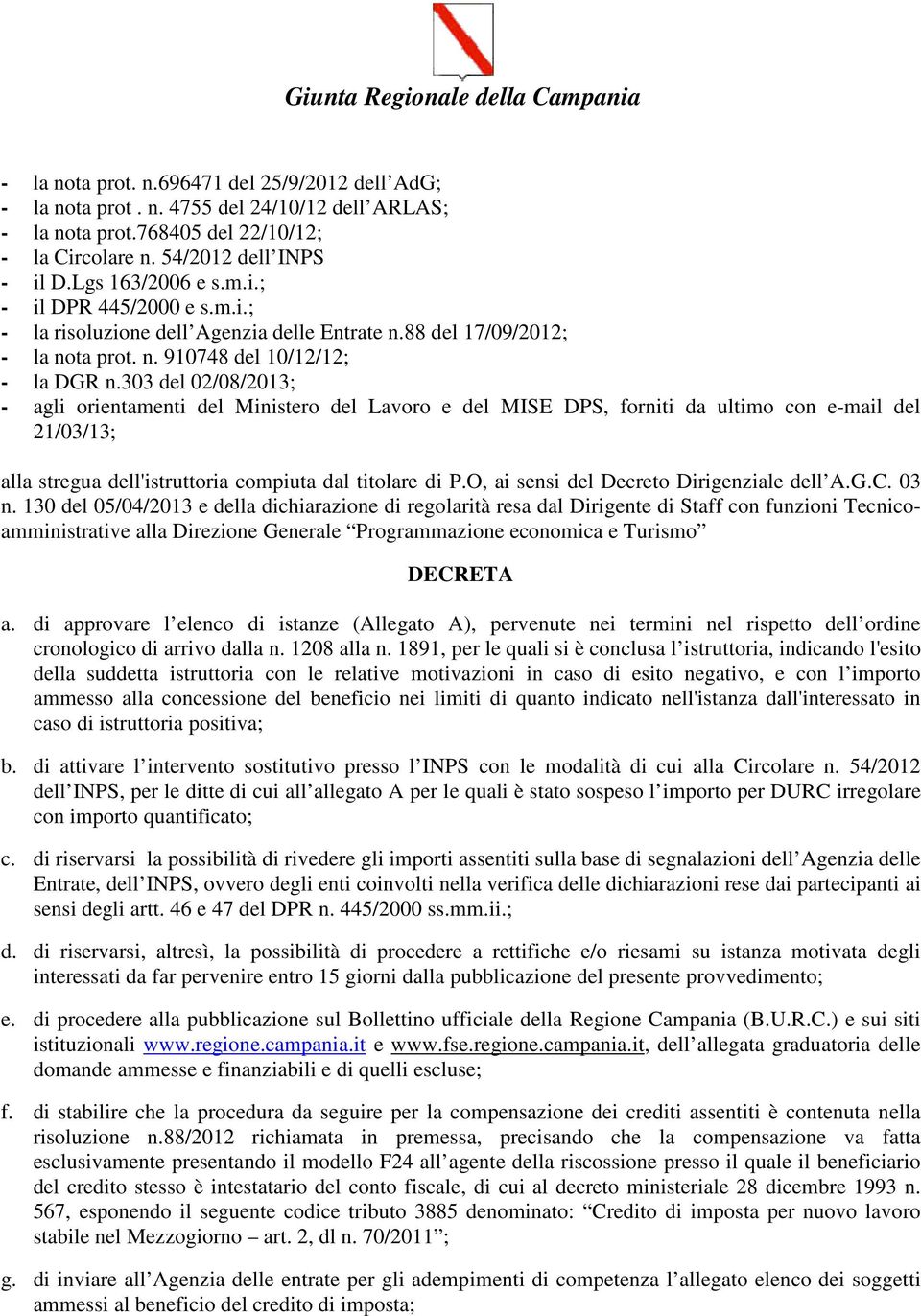 303 del 02/08/2013; - agli orientamenti del Ministero del Lavoro e del MISE DPS, forniti da ultimo con e-mail del 21/03/13; alla stregua dell'istruttoria compiuta dal titolare di P.