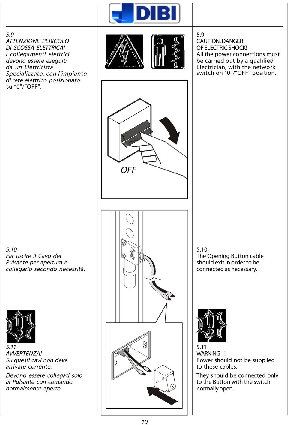 10 Far uscire il Cavo del Pulsante per apertura e collegarlo secondo necessità. 5.10 The Opening Button cable should exit in order to be connected as necessary. 5.11 AVVERTENZA!