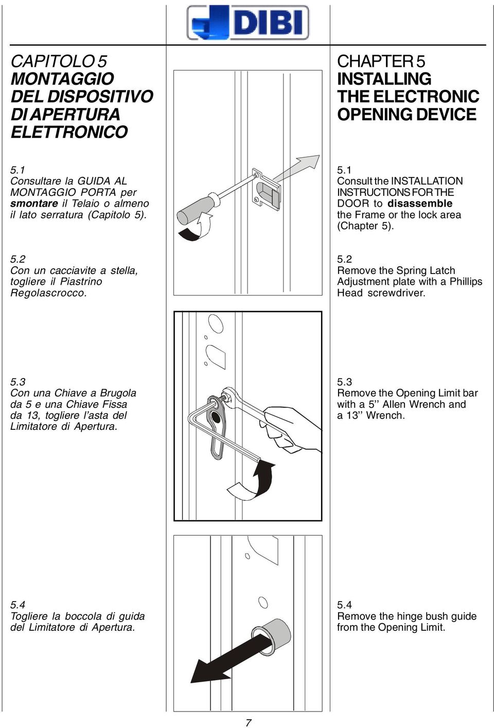 . 5.1 Consult the INSTALLATION INSTRUCTIONS FOR THE DOOR to disassemble the Frame or the lock area (Chapter 5). 5.2 Con un cacciavite a stella, togliere il Piastrino Regolascrocco. 5.2 Remove the Spring Latch Adjustment plate with a Phillips Head screwdriver.