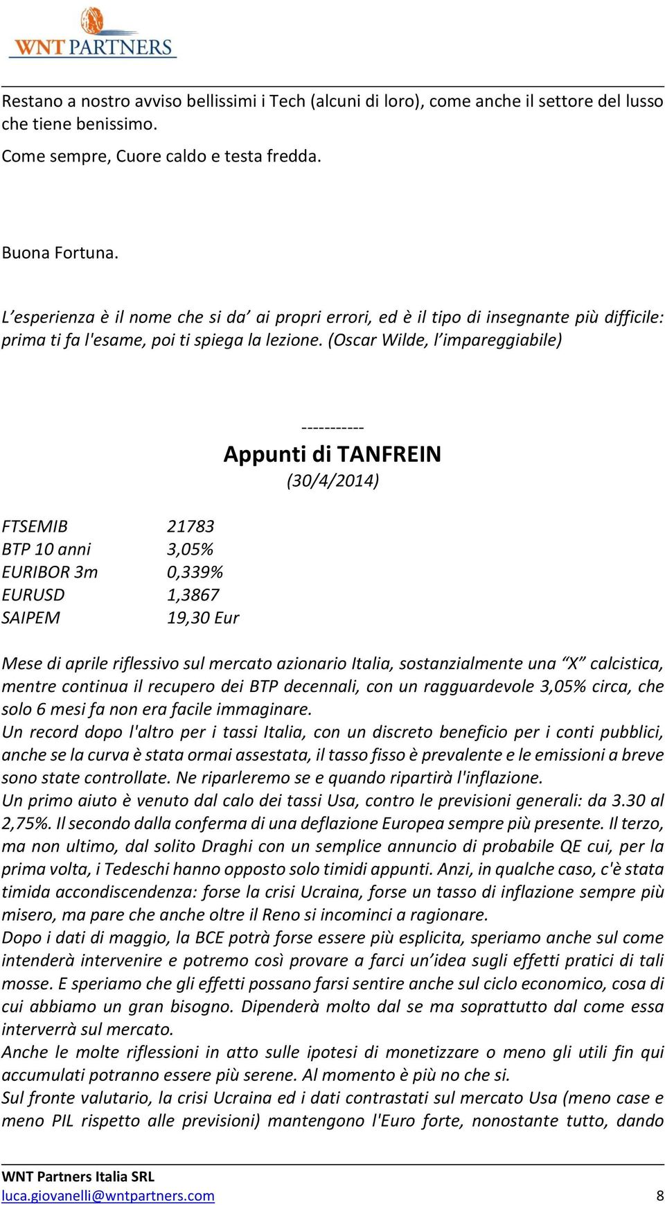 (Oscar Wilde, l impareggiabile) FTSEMIB 21783 BTP 10 anni 3,05% EURIBOR 3m 0,339% EURUSD 1,3867 SAIPEM 19,30 Eur ----------- Appunti di TANFREIN (30/4/) Mese di aprile riflessivo sul mercato