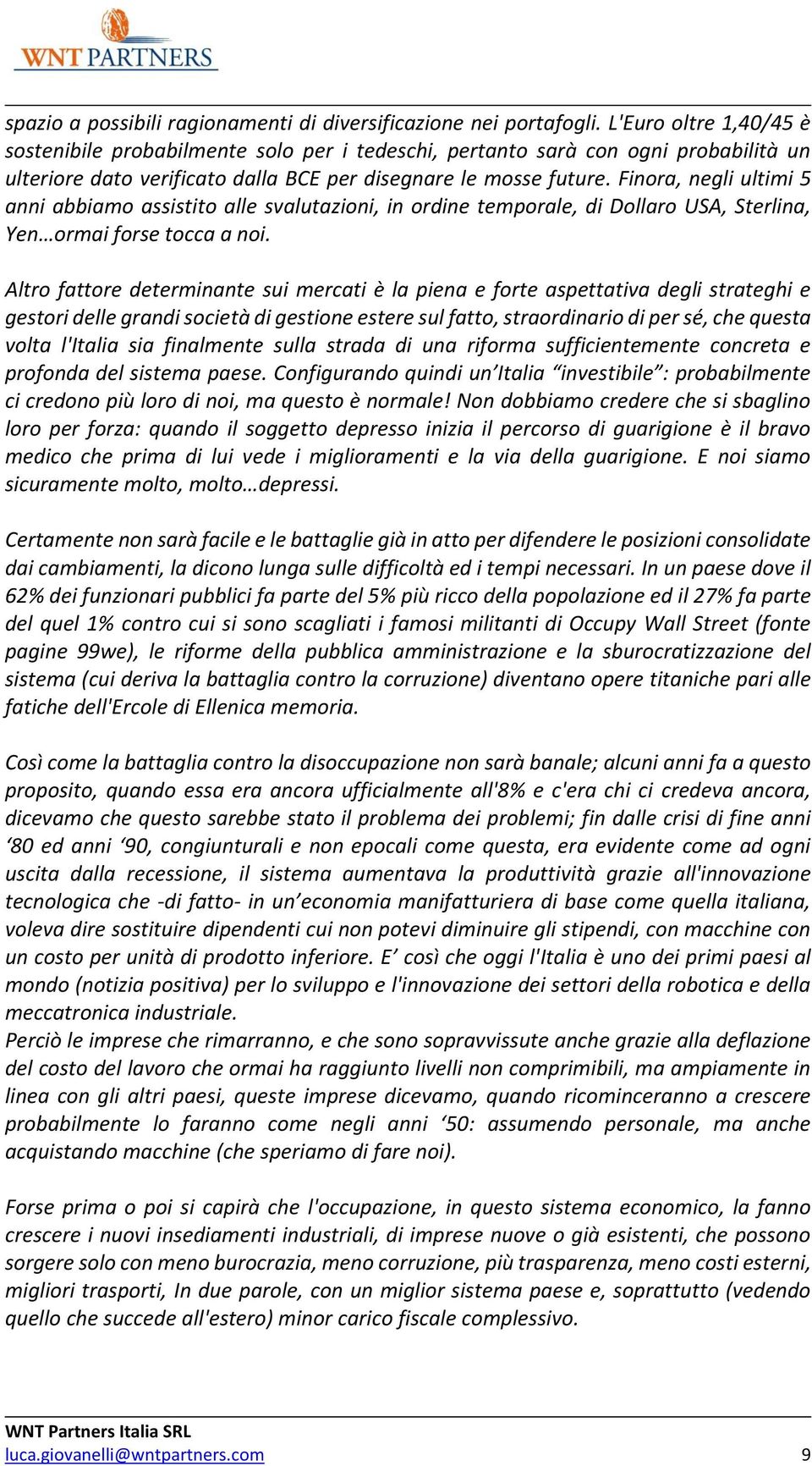 Finora, negli ultimi 5 anni abbiamo assistito alle svalutazioni, in ordine temporale, di Dollaro USA, Sterlina, Yen ormai forse tocca a noi.