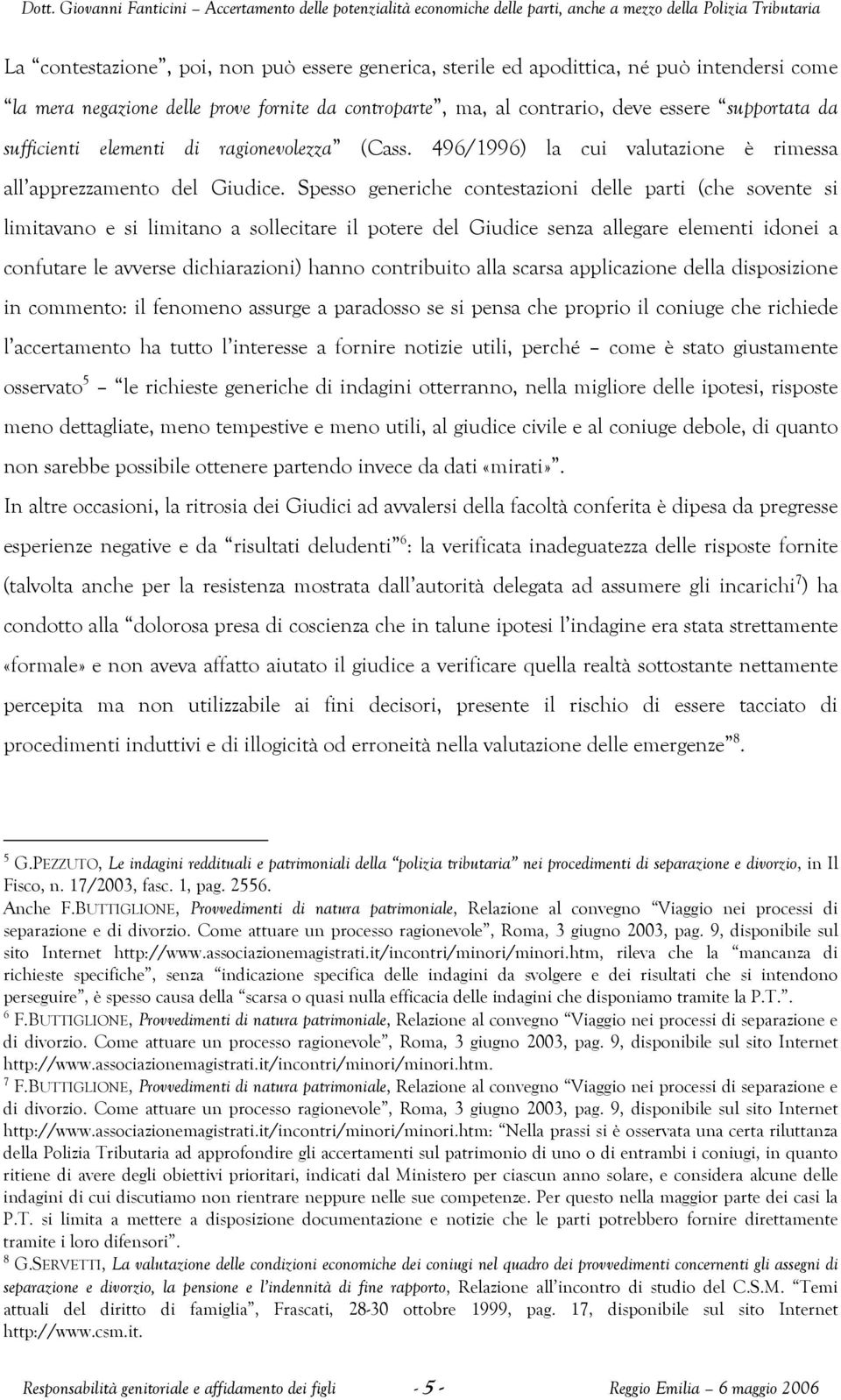 Spesso generiche contestazioni delle parti (che sovente si limitavano e si limitano a sollecitare il potere del Giudice senza allegare elementi idonei a confutare le avverse dichiarazioni) hanno