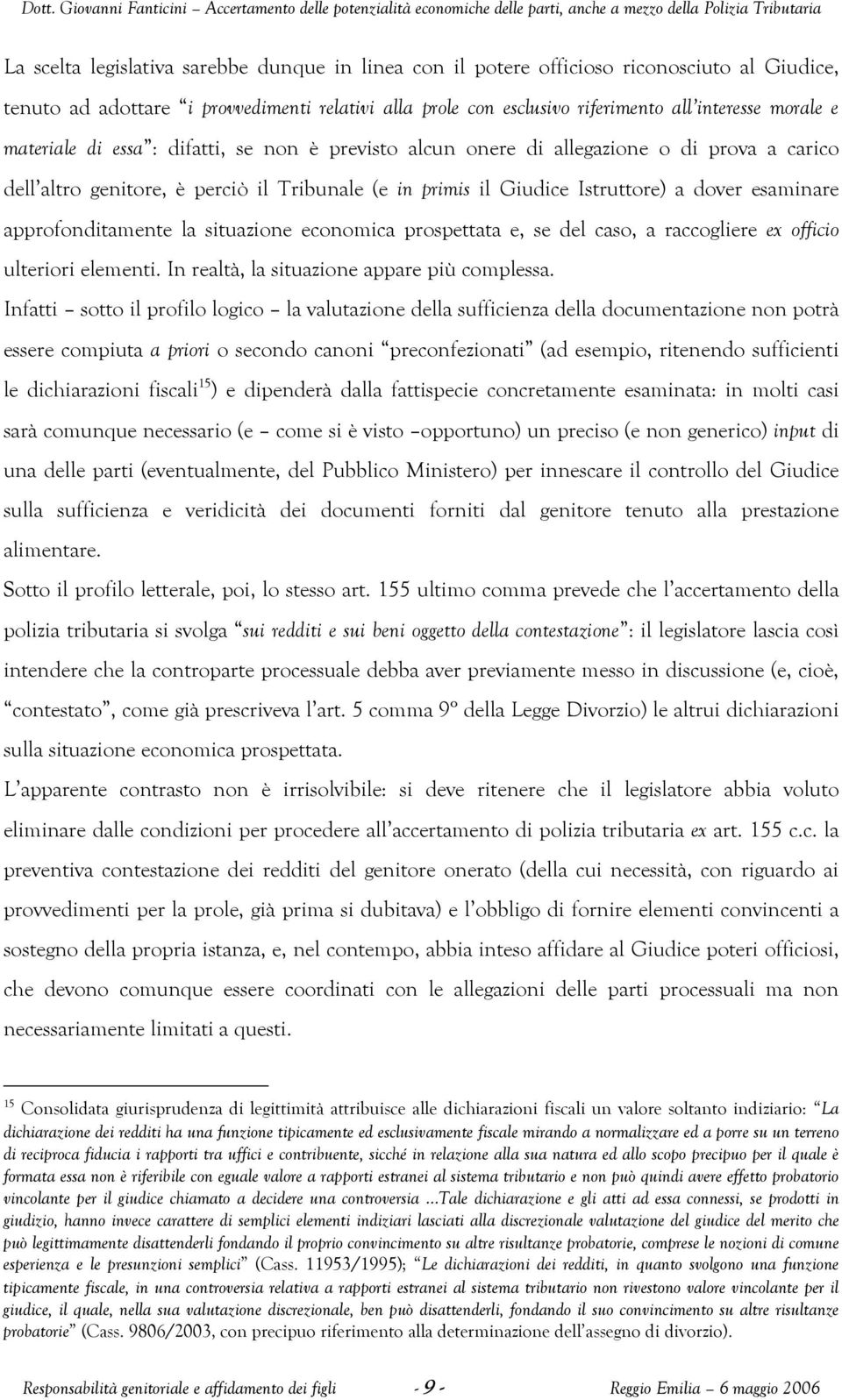 approfonditamente la situazione economica prospettata e, se del caso, a raccogliere ex officio ulteriori elementi. In realtà, la situazione appare più complessa.