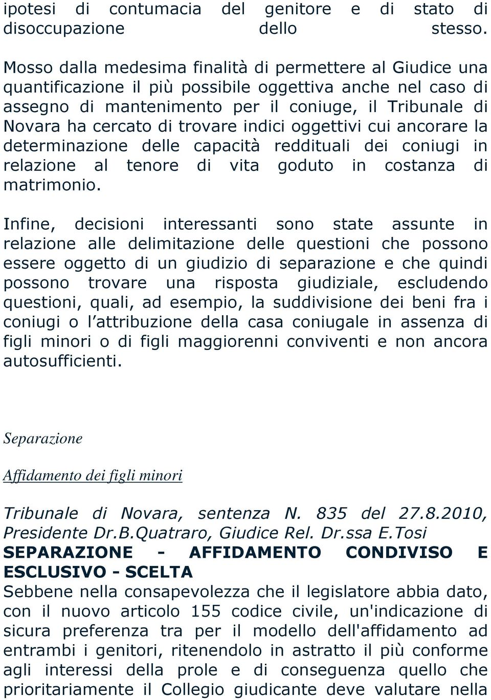 trovare indici oggettivi cui ancorare la determinazione delle capacità reddituali dei coniugi in relazione al tenore di vita goduto in costanza di matrimonio.