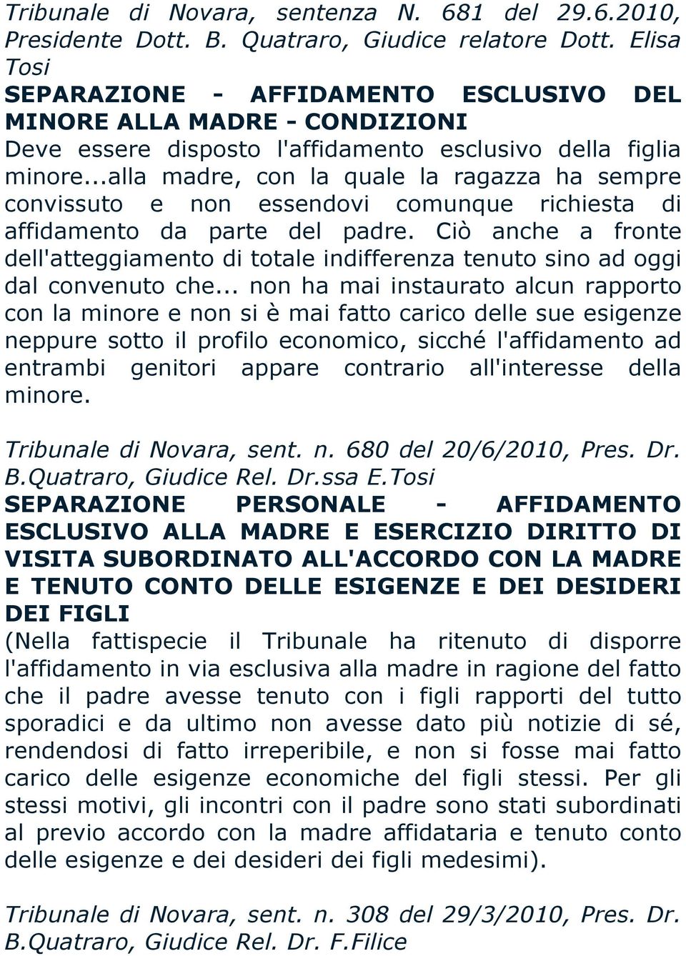 ..alla madre, con la quale la ragazza ha sempre convissuto e non essendovi comunque richiesta di affidamento da parte del padre.