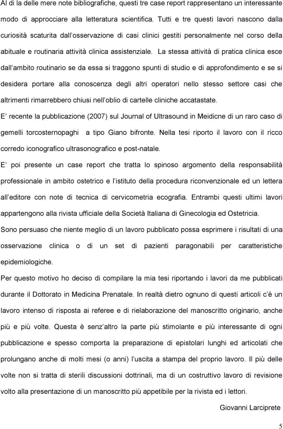 La stessa attività di pratica clinica esce dall ambito routinario se da essa si traggono spunti di studio e di approfondimento e se si desidera portare alla conoscenza degli altri operatori nello