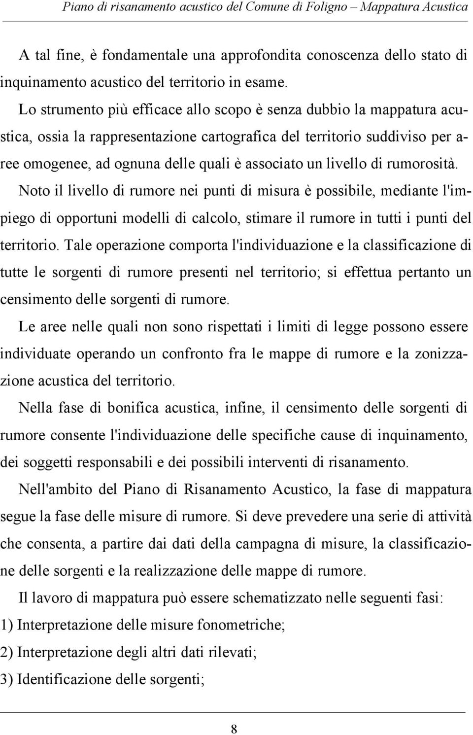 livello di rumorosità. Noto il livello di rumore nei punti di misura è possibile, mediante l'impiego di opportuni modelli di calcolo, stimare il rumore in tutti i punti del territorio.