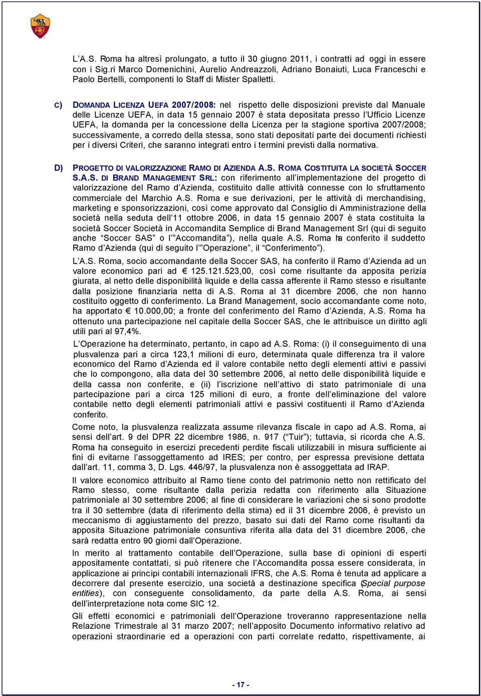 C) DOMANDA LICENZA UEFA 2007/2008: nel rispetto delle disposizioni previste dal Manuale delle Licenze UEFA, in data 15 gennaio 2007 è stata depositata presso l Ufficio Licenze UEFA, la domanda per la