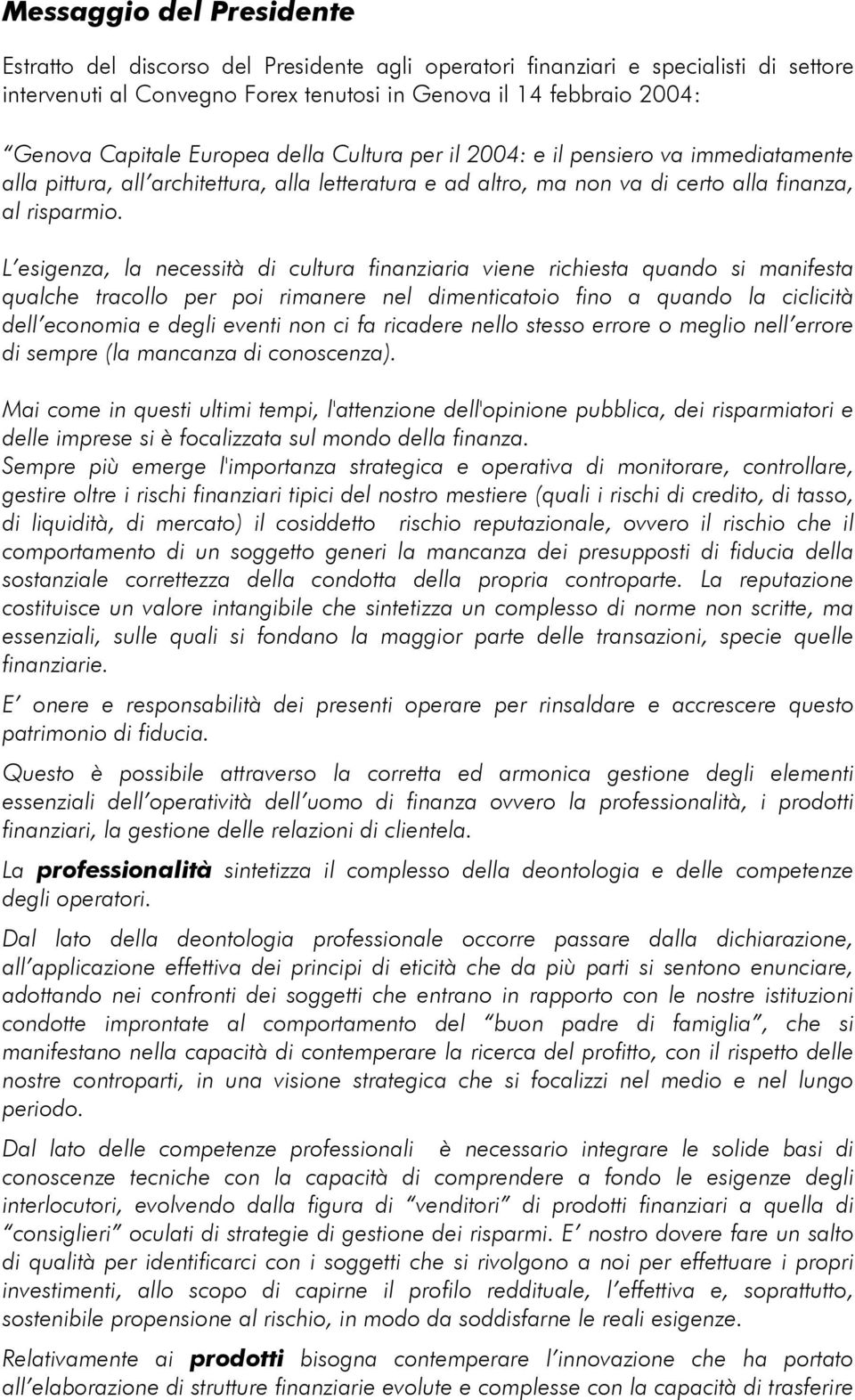 L esigenza, la necessità di cultura finanziaria viene richiesta quando si manifesta qualche tracollo per poi rimanere nel dimenticatoio fino a quando la ciclicità dell economia e degli eventi non ci