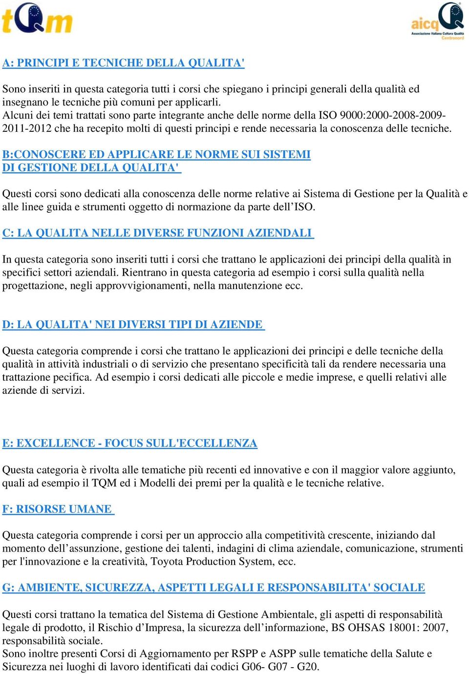 B:CONOSCERE ED APPLICARE LE NORME SUI SISTEMI DI GESTIONE DELLA QUALITA' Questi corsi sono dedicati alla conoscenza delle norme relative ai Sistema di Gestione per la Qualità e alle linee guida e