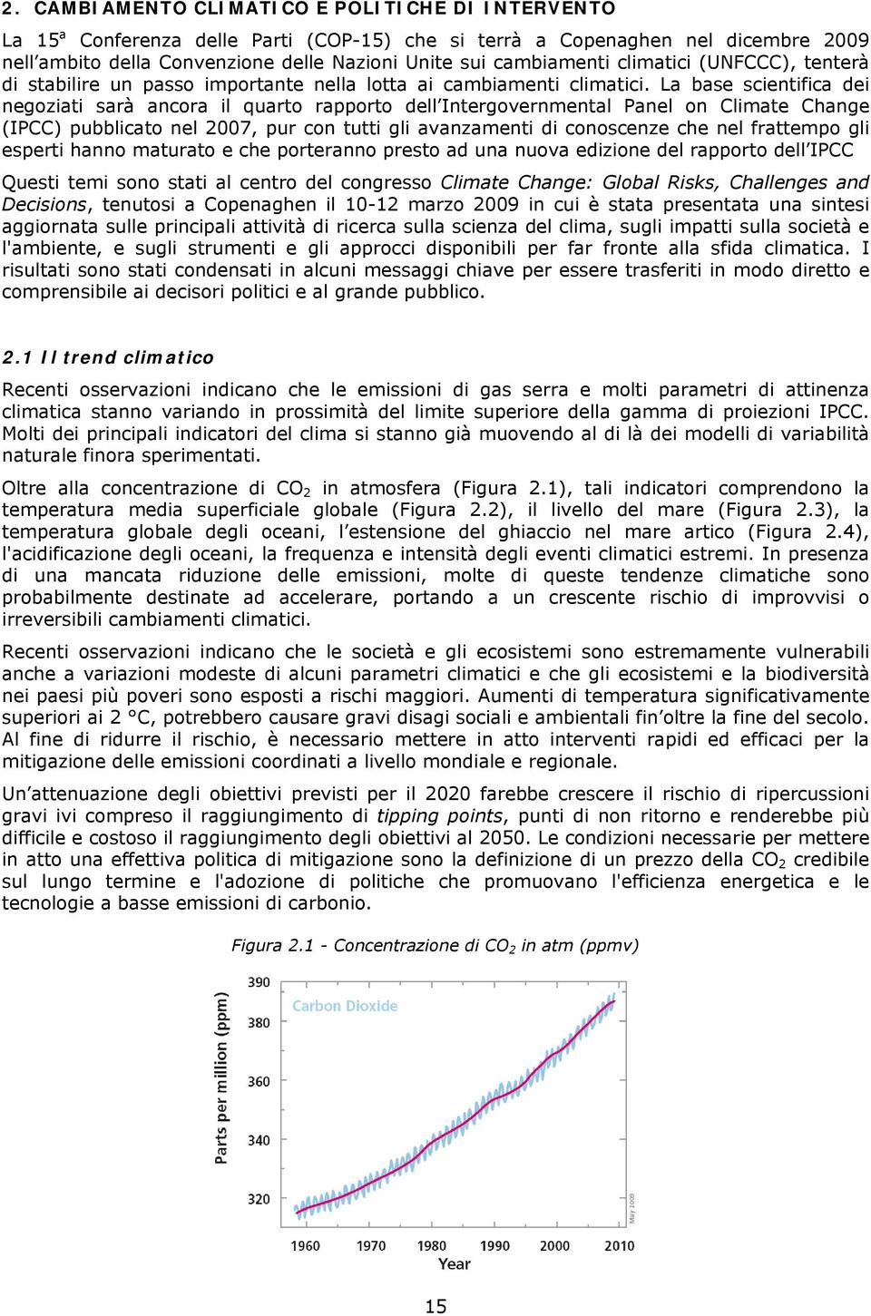 La base scientifica dei negoziati sarà ancora il quarto rapporto dell Intergovernmental Panel on Climate Change (IPCC) pubblicato nel 2007, pur con tutti gli avanzamenti di conoscenze che nel