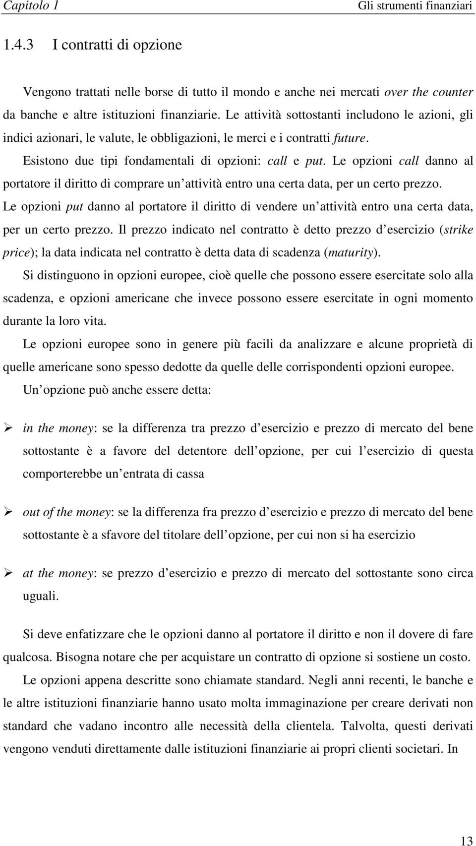 L opioni call danno al poraor il dirio di comprar un aivià nro una cra daa, pr un cro pro. L opioni pu danno al poraor il dirio di vndr un aivià nro una cra daa, pr un cro pro.