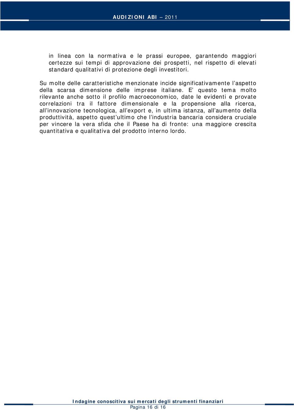 E questo tema molto rilevante anche sotto il profilo macroeconomico, date le evidenti e provate correlazioni tra il fattore dimensionale e la propensione alla ricerca, all innovazione tecnologica,