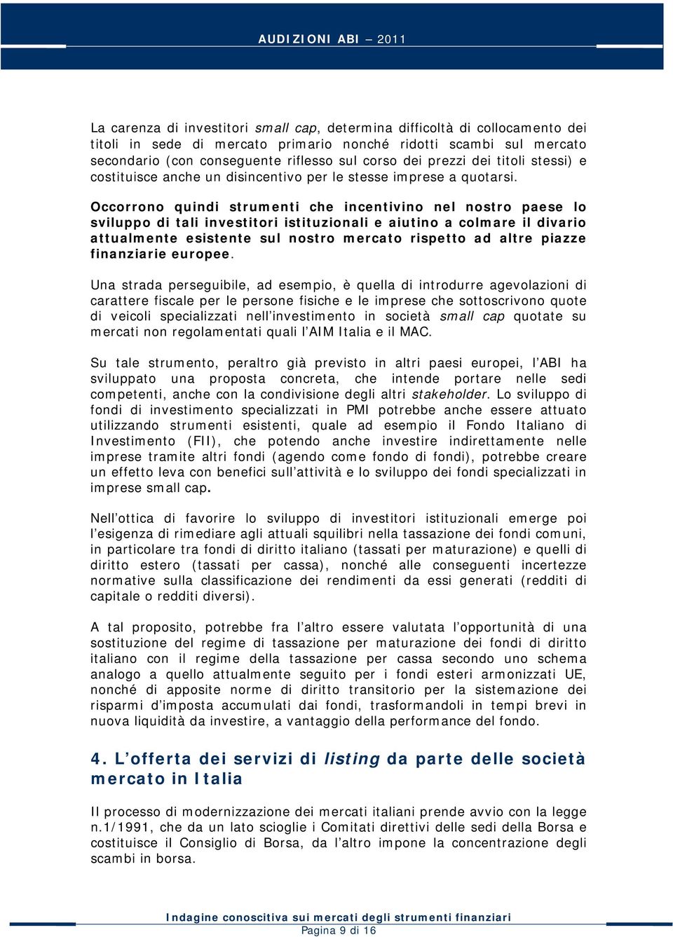 Occorrono quindi strumenti che incentivino nel nostro paese lo sviluppo di tali investitori istituzionali e aiutino a colmare il divario attualmente esistente sul nostro mercato rispetto ad altre