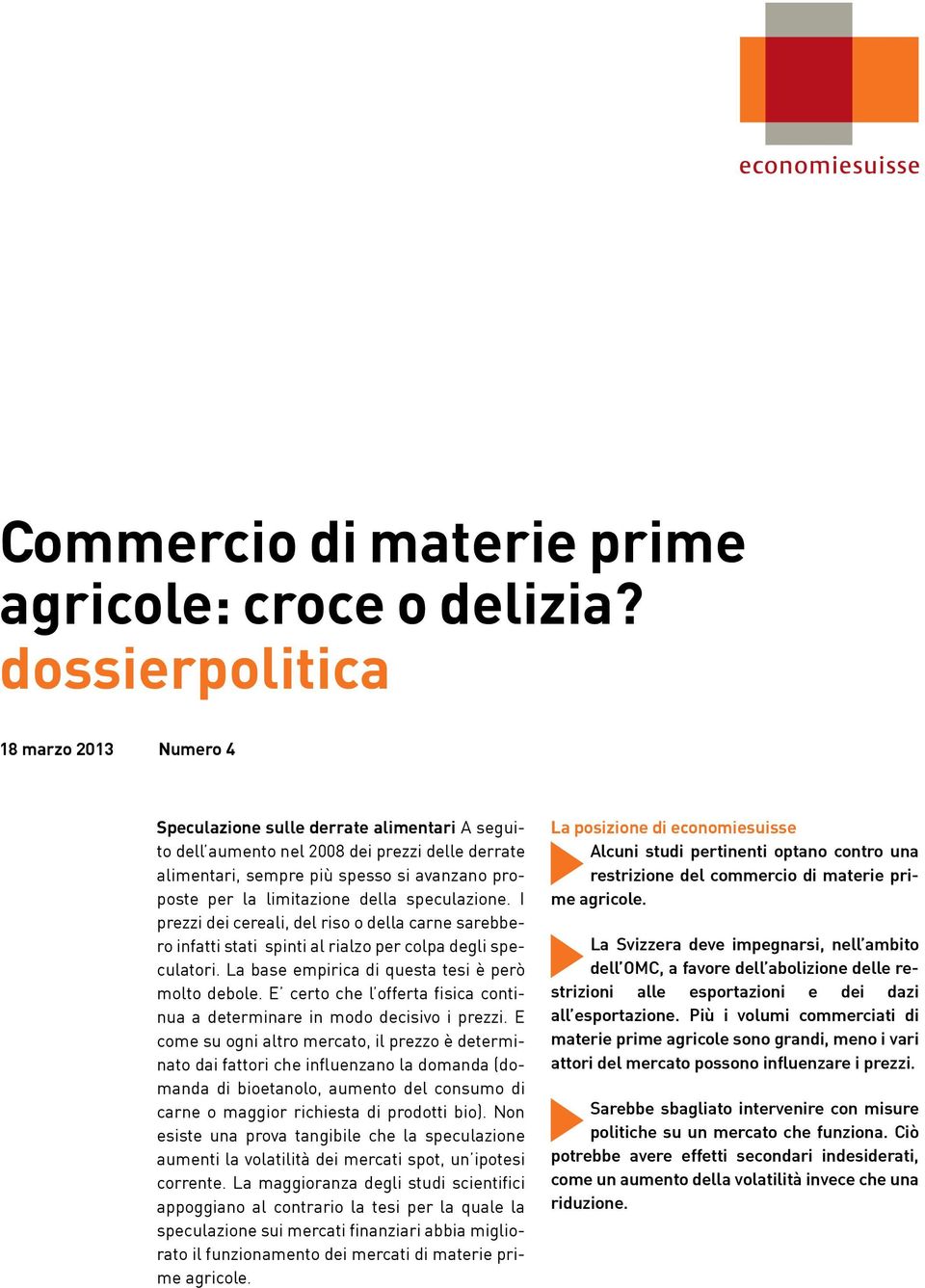 limitazione della speculazione. I prezzi dei cereali, del riso o della carne sarebbero infatti stati spinti al rialzo per colpa degli speculatori. La base empirica di questa tesi è però molto debole.