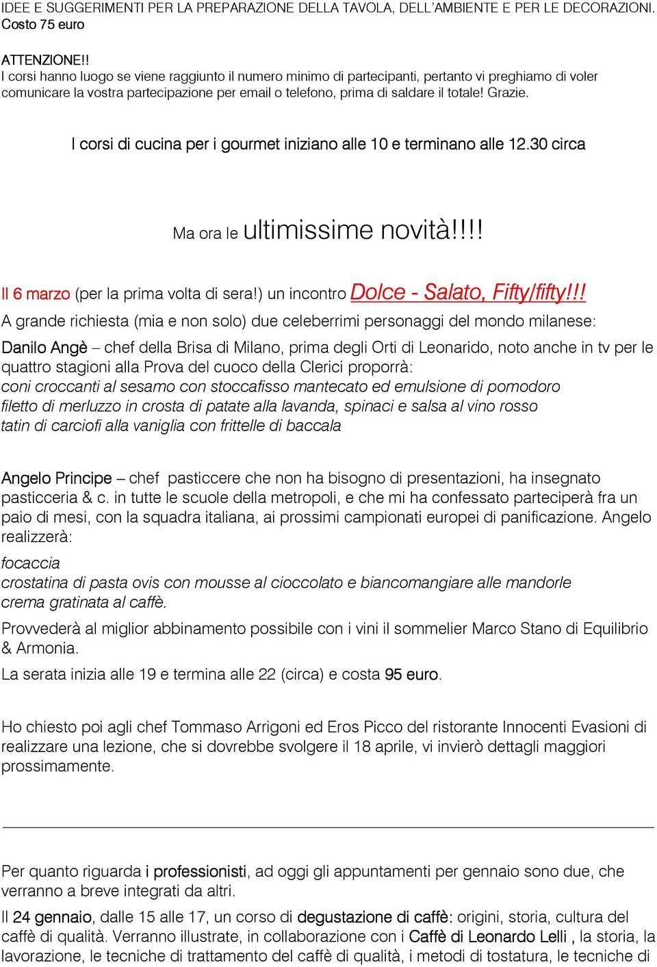 I corsi di cucina per i gourmet iniziano alle 10 e terminano alle 12.30 circa Ma ora le ultimissime novità!!!! Il 6 marzo (per la prima volta di sera!) un incontro Dolce Dolce - Salato, Fifty/fifty!