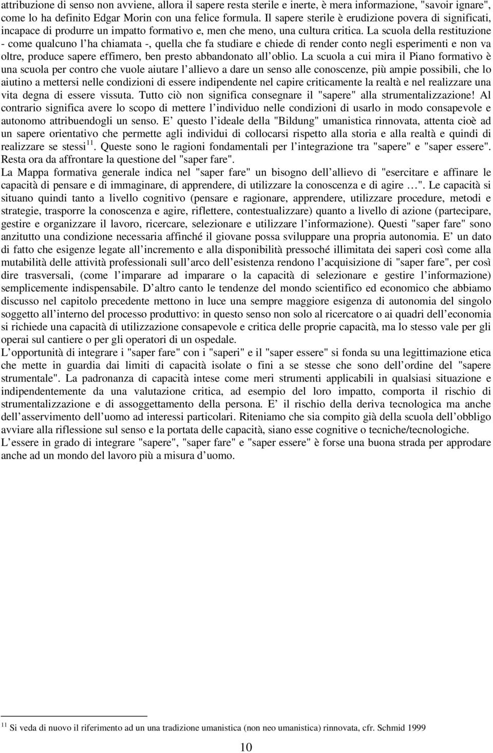 La scuola della restituzione - come qualcuno l ha chiamata -, quella che fa studiare e chiede di render conto negli esperimenti e non va oltre, produce sapere effimero, ben presto abbandonato all