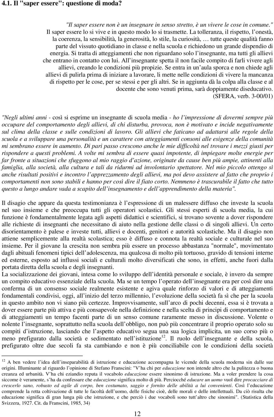 un grande dispendio di energia. Si tratta di atteggiamenti che non riguardano solo l insegnante, ma tutti gli allievi che entrano in contatto con lui.