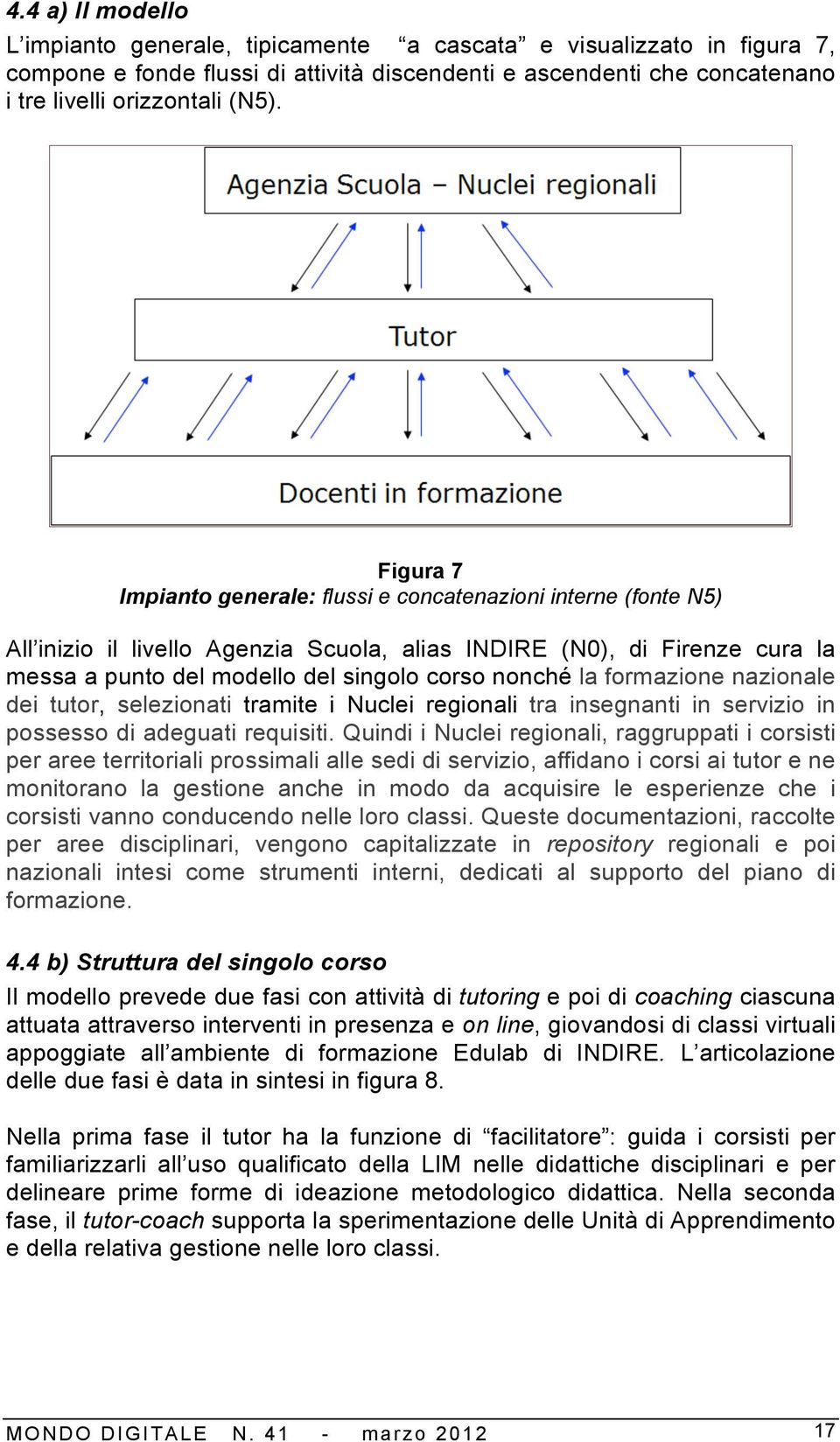 la formazione nazionale dei tutor, selezionati tramite i Nuclei regionali tra insegnanti in servizio in possesso di adeguati requisiti.