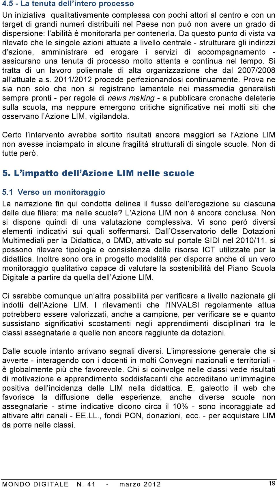 Da questo punto di vista va rilevato che le singole azioni attuate a livello centrale - strutturare gli indirizzi d azione, amministrare ed erogare i servizi di accompagnamento - assicurano una