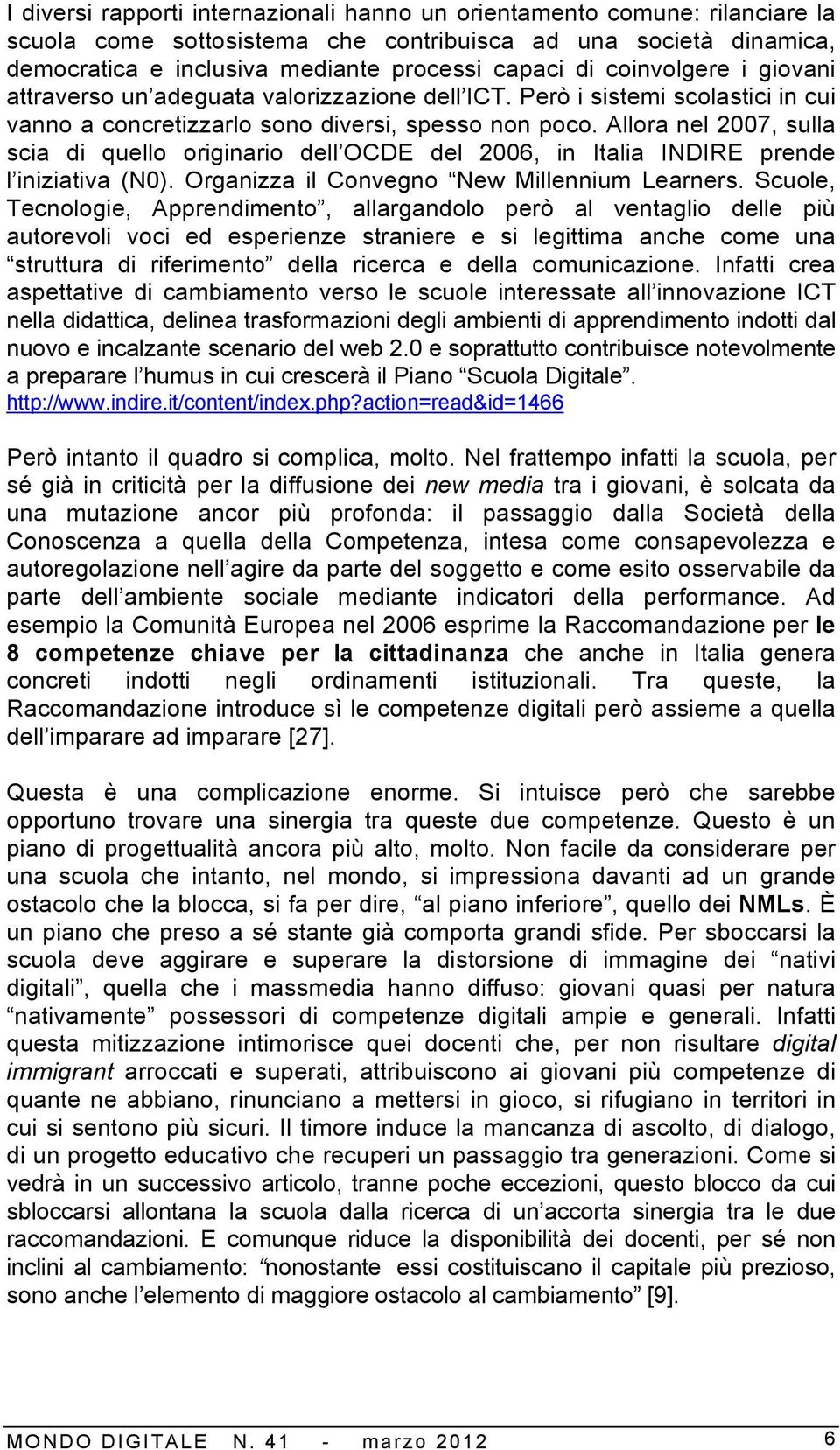 Allora nel 2007, sulla scia di quello originario dell OCDE del 2006, in Italia INDIRE prende l iniziativa (N0). Organizza il Convegno New Millennium Learners.